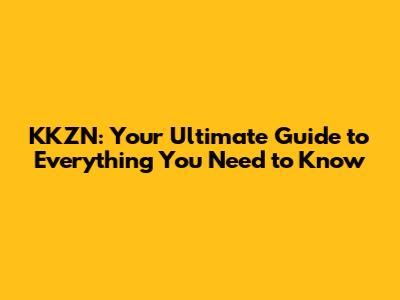 KKZN: Your Ultimate Guide to Everything You Need to Know