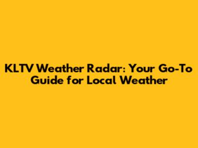 KLTV Weather Radar: Your Go-To Guide for Local Weather