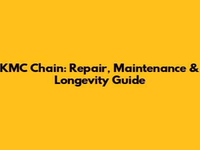 KMC Chain: Repair, Maintenance & Longevity Guide