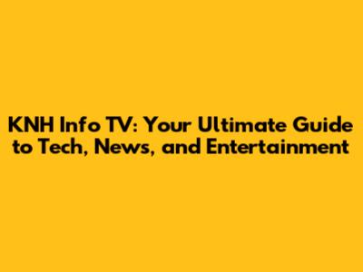 KNH Info TV: Your Ultimate Guide to Tech, News, and Entertainment
