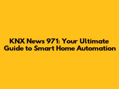 KNX News 971: Your Ultimate Guide to Smart Home Automation