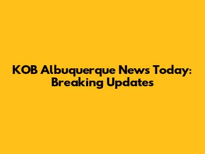 KOB Albuquerque News Today: Breaking Updates