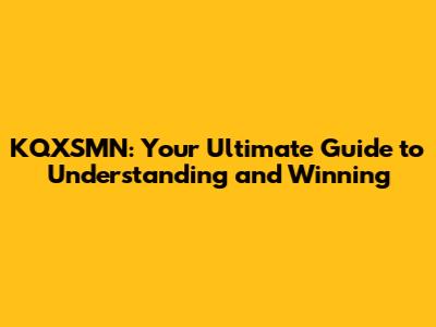 KQXSMN: Your Ultimate Guide to Understanding and Winning