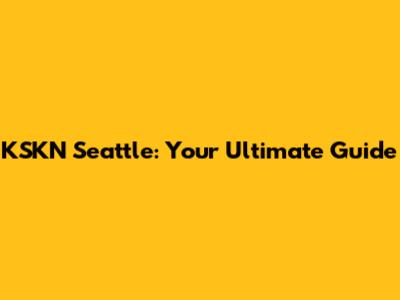 KSKN Seattle: Your Ultimate Guide