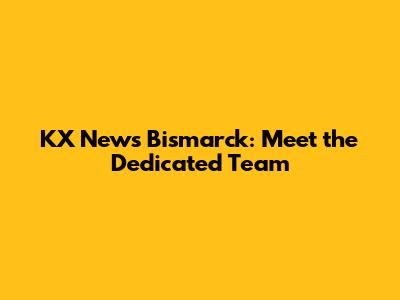KX News Bismarck: Meet the Dedicated Team