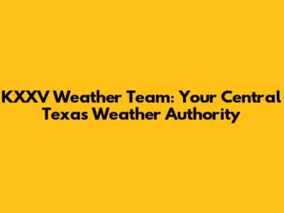 KXXV Weather Team: Your Central Texas Weather Authority
