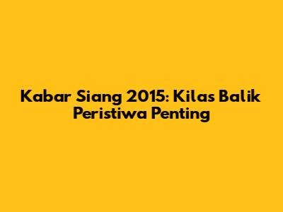 Kabar Siang 2015: Kilas Balik Peristiwa Penting