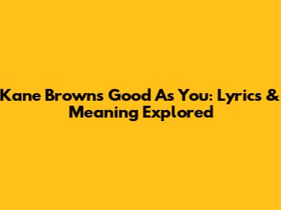 Kane Brown's 'Good As You': Lyrics & Meaning Explored