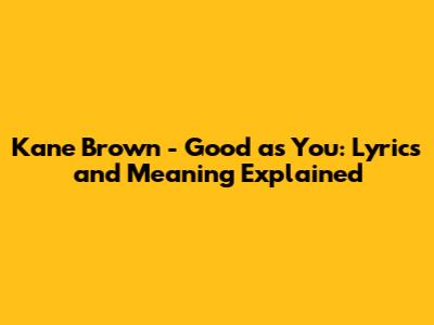 Kane Brown - Good as You: Lyrics and Meaning Explained