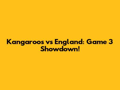 Kangaroos vs England: Game 3 Showdown!