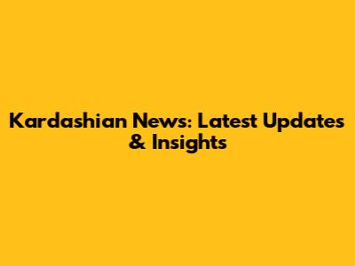 Kardashian News: Latest Updates & Insights