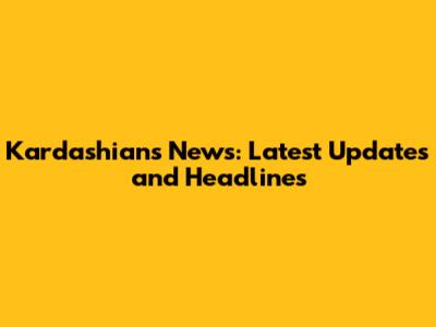 Kardashians News: Latest Updates and Headlines