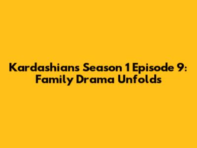 Kardashians Season 1 Episode 9: Family Drama Unfolds
