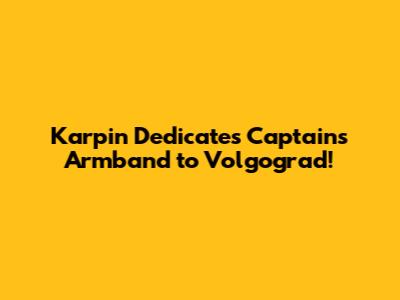 Karpin Dedicates Captain's Armband to Volgograd!