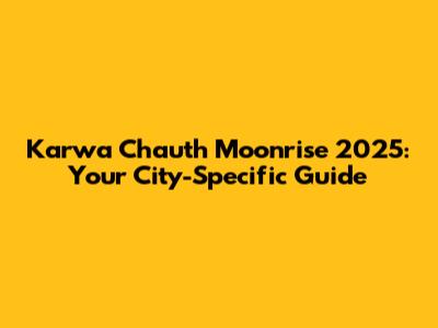 Karwa Chauth Moonrise 2025: Your City-Specific Guide