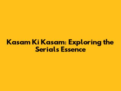 Kasam Ki Kasam: Exploring the Serial's Essence