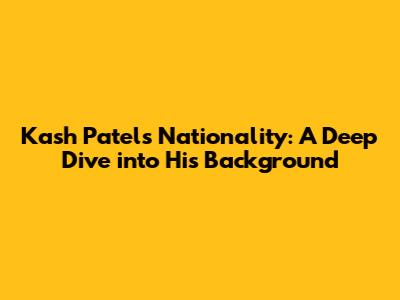 Kash Patel's Nationality: A Deep Dive into His Background
