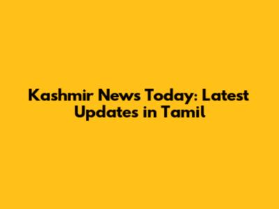 Kashmir News Today: Latest Updates in Tamil