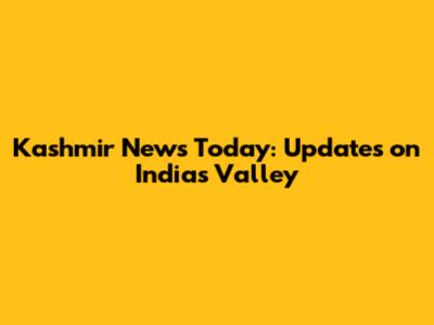 Kashmir News Today: Updates on India's Valley