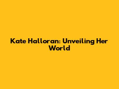 Kate Halloran: Unveiling Her World