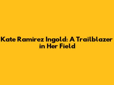 Kate Ramirez Ingold: A Trailblazer in Her Field