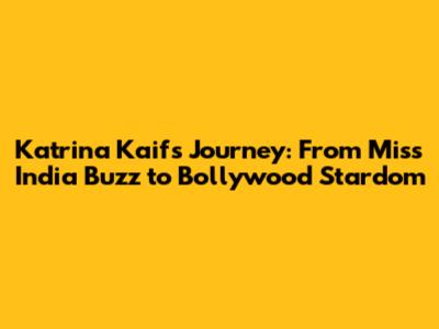 Katrina Kaif's Journey: From Miss India Buzz to Bollywood Stardom