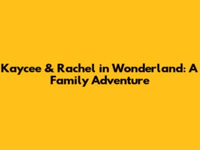 Kaycee & Rachel in Wonderland: A Family Adventure