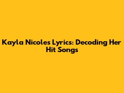 Kayla Nicole's Lyrics: Decoding Her Hit Songs