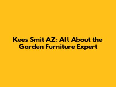 Kees Smit AZ: All About the Garden Furniture Expert