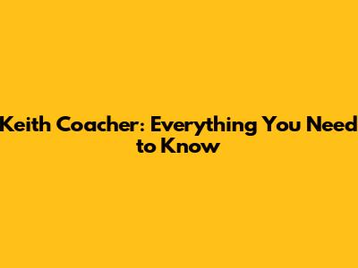 Keith Coacher: Everything You Need to Know