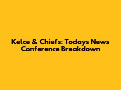 Kelce & Chiefs: Today's News Conference Breakdown