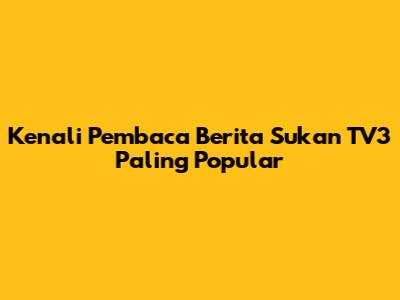 Kenali Pembaca Berita Sukan TV3 Paling Popular