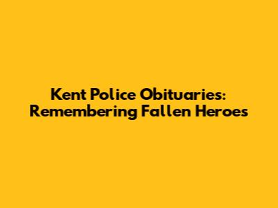 Kent Police Obituaries: Remembering Fallen Heroes