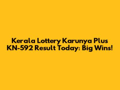 Kerala Lottery Karunya Plus KN-592 Result Today: Big Wins!