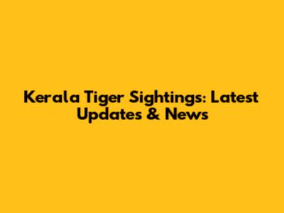 Kerala Tiger Sightings: Latest Updates & News