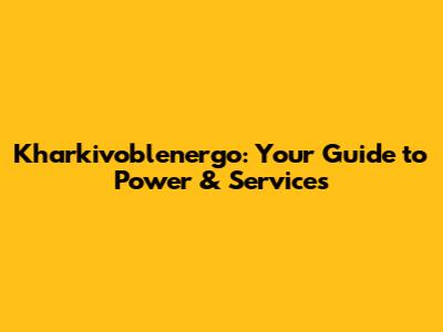 Kharkivoblenergo: Your Guide to Power & Services
