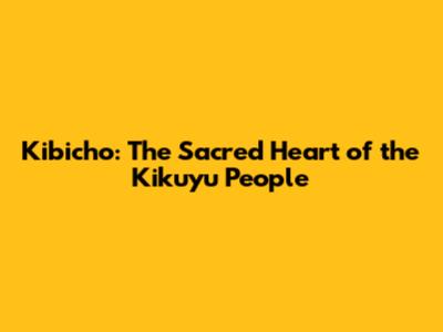 Kibicho: The Sacred Heart of the Kikuyu People
