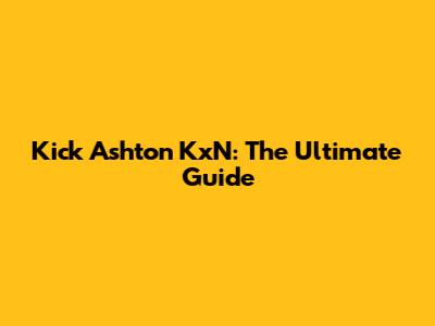 Kick Ashton KxN: The Ultimate Guide
