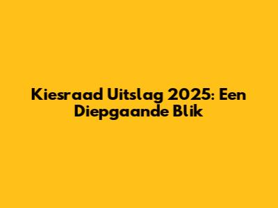 Kiesraad Uitslag 2025: Een Diepgaande Blik