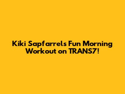 Kiki Sapfarrel's Fun Morning Workout on TRANS7!