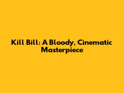 Kill Bill: A Bloody, Cinematic Masterpiece
