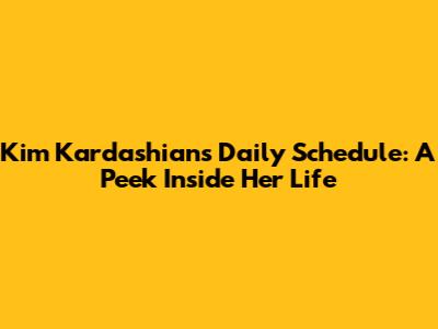 Kim Kardashian's Daily Schedule: A Peek Inside Her Life