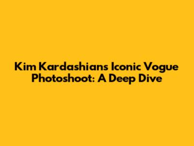 Kim Kardashian's Iconic Vogue Photoshoot: A Deep Dive