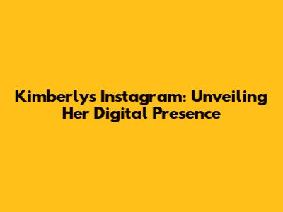 Kimberly's Instagram: Unveiling Her Digital Presence