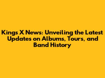 King's X News: Unveiling the Latest Updates on Albums, Tours, and Band History