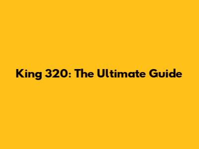 King 320: The Ultimate Guide