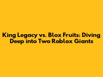 King Legacy vs. Blox Fruits: Diving Deep into Two Roblox Giants