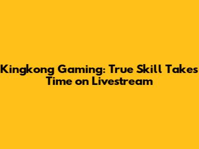 Kingkong Gaming: True Skill Takes Time on Livestream