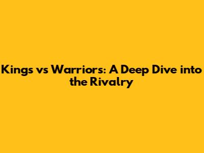 Kings vs Warriors: A Deep Dive into the Rivalry