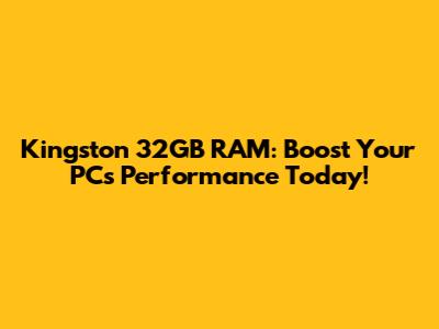 Kingston 32GB RAM: Boost Your PC's Performance Today!